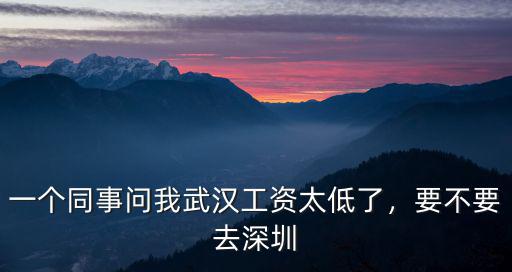 一個同事問我武漢工資太低了，要不要去深圳