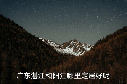 廣東湛江和陽江哪里定居好呢