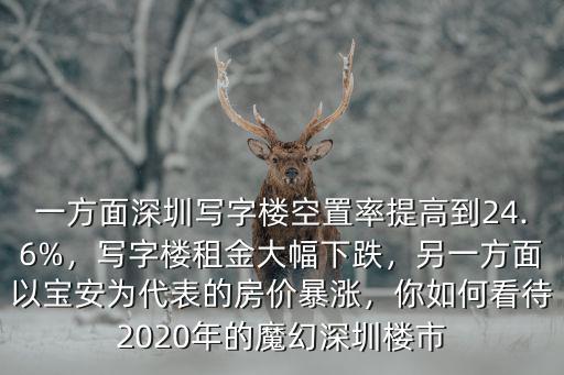 一方面深圳寫字樓空置率提高到24.6%，寫字樓租金大幅下跌，另一方面以寶安為代表的房價暴漲，你如何看待2020年的魔幻深圳樓市