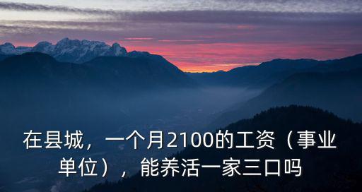 在縣城，一個月2100的工資（事業單位），能養活一家三口嗎