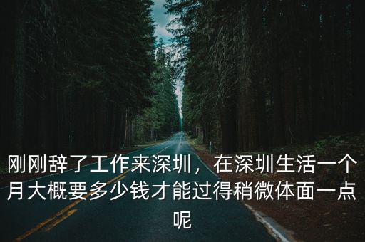 剛剛辭了工作來深圳，在深圳生活一個月大概要多少錢才能過得稍微體面一點呢