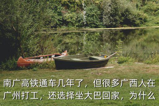 南廣高鐵通車幾年了，但很多廣西人在廣州打工，還選擇坐大巴回家，為什么