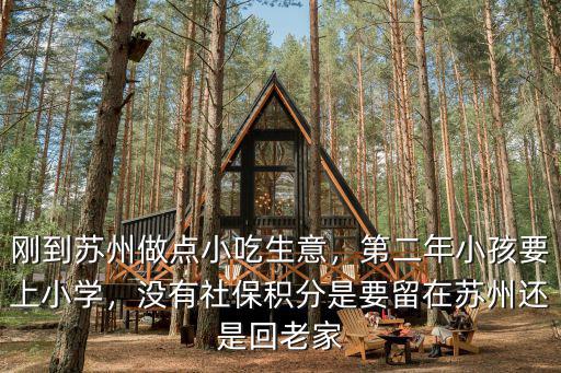 剛到蘇州做點小吃生意，第二年小孩要上小學，沒有社保積分是要留在蘇州還是回老家