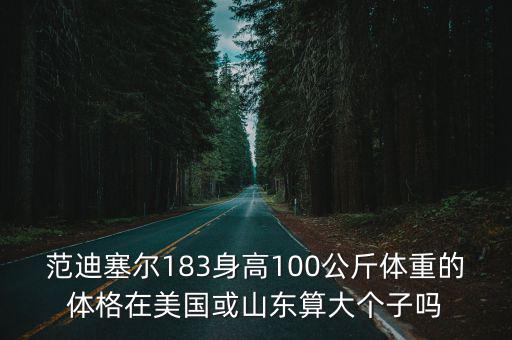 范迪塞爾183身高100公斤體重的體格在美國或山東算大個子嗎