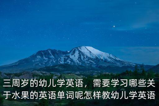 三周歲的幼兒學英語，需要學習哪些關于水果的英語單詞呢怎樣教幼兒學英語