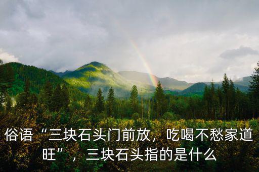 俗語“三塊石頭門前放，吃喝不愁家道旺”，三塊石頭指的是什么