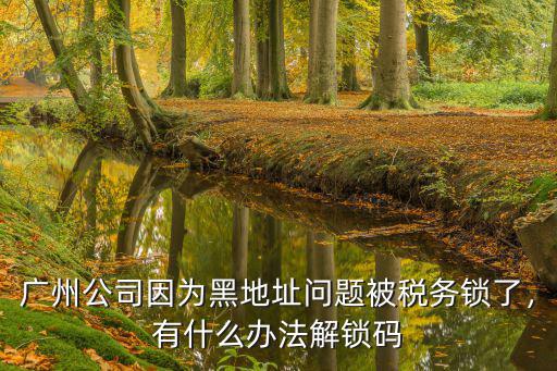 廣州公司地址被稅務(wù)拉黑怎么辦,廣州公司地址出現(xiàn)問題了