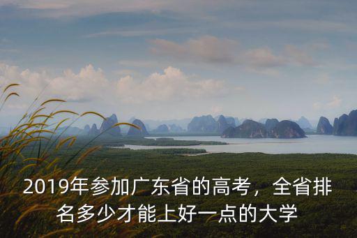 2019年參加廣東省的高考，全省排名多少才能上好一點(diǎn)的大學(xué)