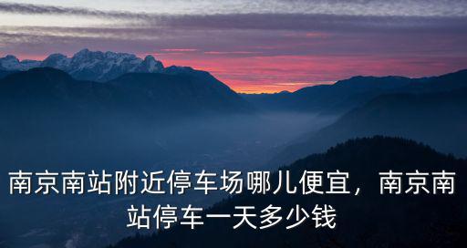 南京南站停車場(chǎng)一小時(shí)多少錢,南京南站停車一天多少錢