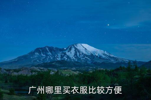 去廣州石井哪里買衣服,廣州哪里買衣服比較方便