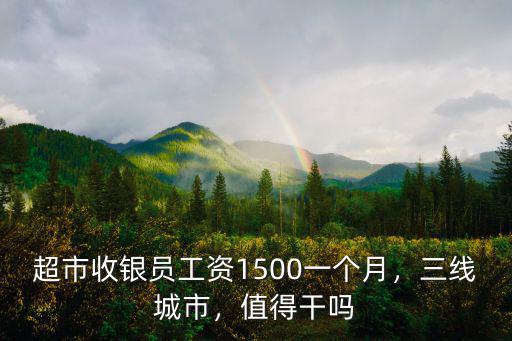 超市收銀員工資1500一個月，三線城市，值得干嗎