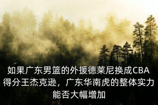 如果廣東男籃的外援德萊尼換成CBA得分王杰克遜，廣東華南虎的整體實(shí)力能否大幅增加