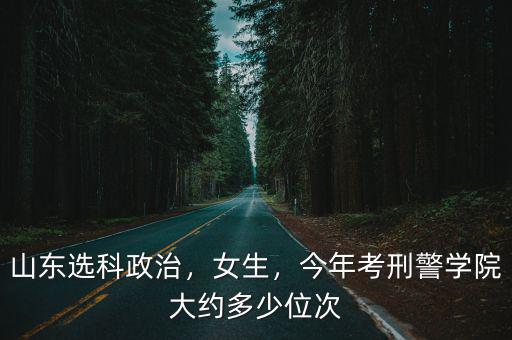 多少分能考山東警察學(xué)院,今年考刑警學(xué)院大約多少位次