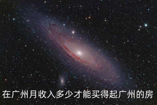 在廣州月收入多少才能買得起廣州的房