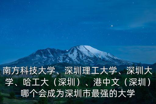 南方科技大學、深圳理工大學、深圳大學、哈工大（深圳）、港中文（深圳）哪個會成為深圳市最強的大學