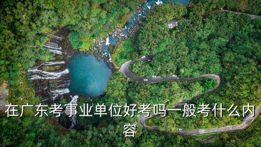 廣東事業單位公基一般考多少題,在廣東考事業單位好考嗎