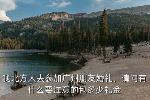 我北方人去參加廣州朋友婚禮，請問有什么要注意的包多少禮金