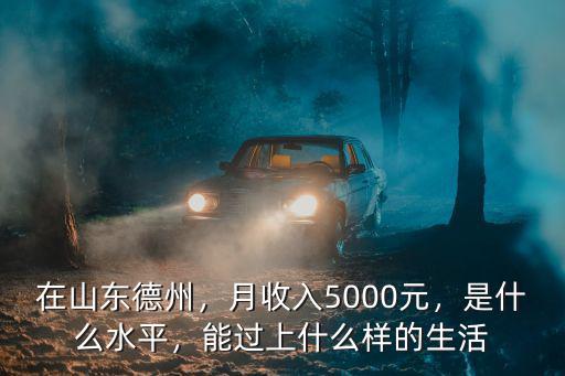 在山東德州，月收入5000元，是什么水平，能過上什么樣的生活