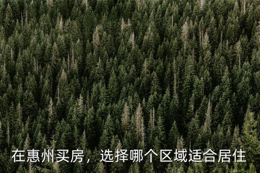 在惠州買房，選擇哪個區域適合居住