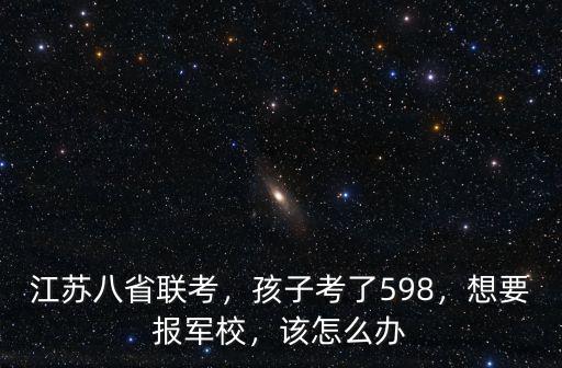 軍校在江蘇招生的分?jǐn)?shù)線是多少,近些年軍校錄取分?jǐn)?shù)線是多少