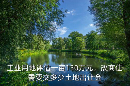 潮州一畝地多少錢工業用地,工業用地評估一畝130萬元