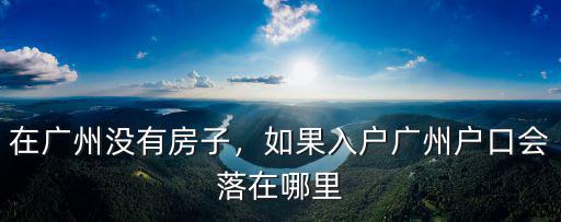 考勞協入戶廣州 戶口落在哪里,戶口落到哪里