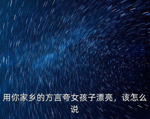 用你家鄉的方言夸女孩子漂亮，該怎么說