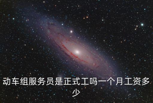 動車組服務員是正式工嗎一個月工資多少