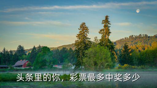 杭州最高中獎多少錢,彩票最多中獎多少