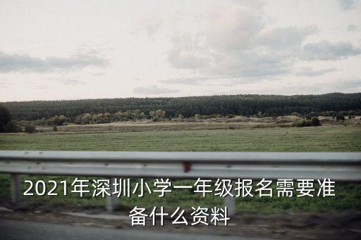 2021年深圳小學一年級報名需要準備什么資料