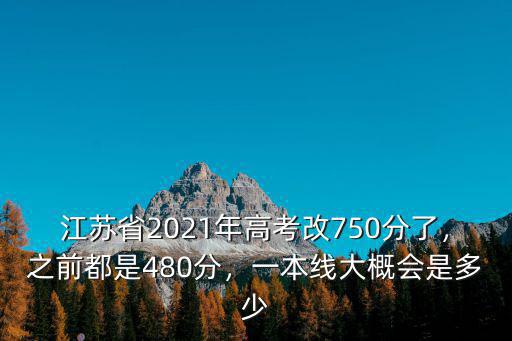 江蘇省2021年高考改750分了，之前都是480分，一本線大概會(huì)是多少