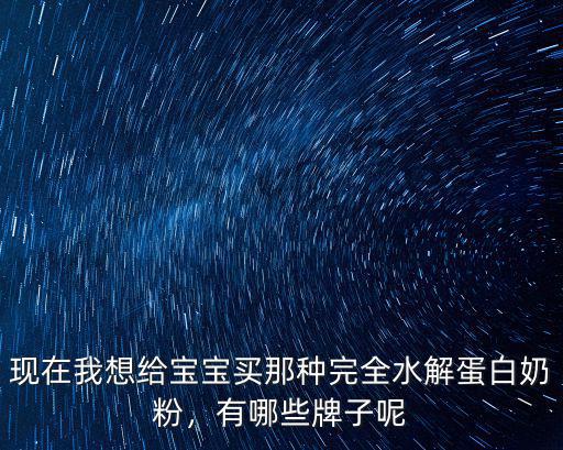 現在我想給寶寶買那種完全水解蛋白奶粉，有哪些牌子呢