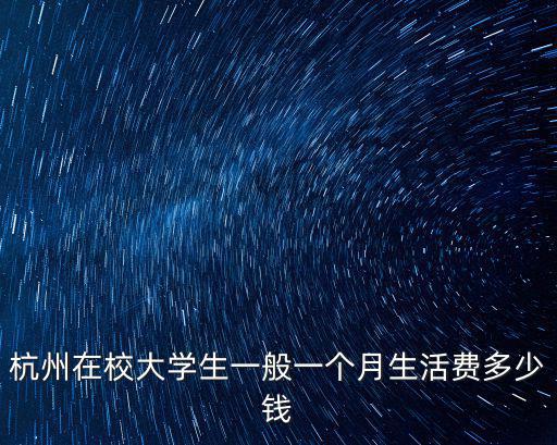 杭州在校大學(xué)生一般一個(gè)月生活費(fèi)多少錢