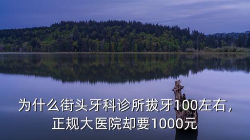 為什么街頭牙科診所拔牙100左右，正規大醫院卻要1000元