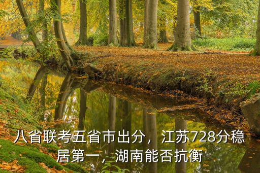 八省聯考五省市出分，江蘇728分穩居第一，湖南能否抗衡