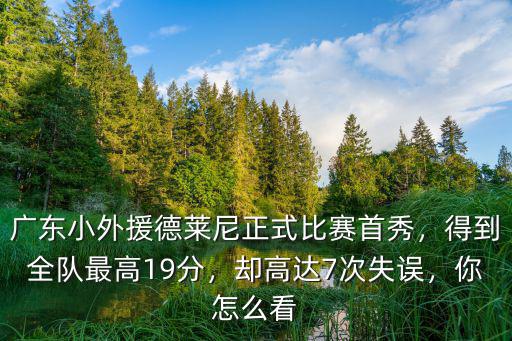 廣東小外援德萊尼正式比賽首秀，得到全隊(duì)最高19分，卻高達(dá)7次失誤，你怎么看