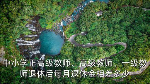 中小學正高級教師、高級教師、一級教師退休后每月退休金相差多少