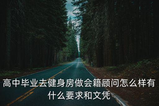 高中畢業去健身房做會籍顧問怎么樣有什么要求和文憑