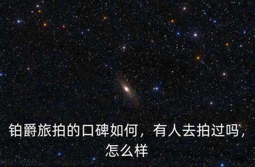 鉑爵旅拍的口碑如何，有人去拍過嗎，怎么樣