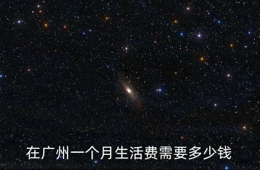 在廣州一個月生活費需要多少錢