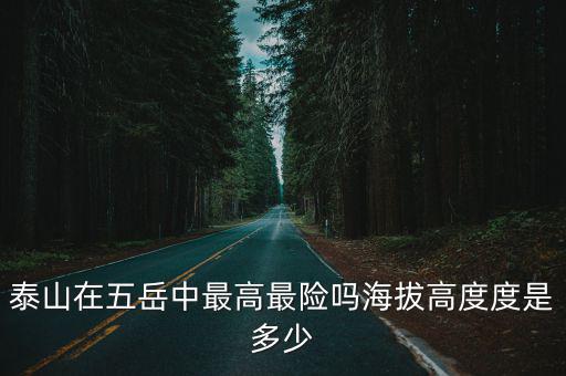 泰山在五岳中最高最險嗎海拔高度度是多少