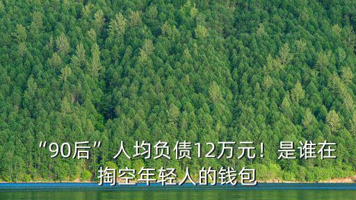 “90后”人均負債12萬元！是誰在掏空年輕人的錢包