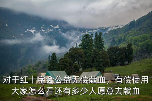 對于紅十字會公益無償獻血，有償使用大家怎么看還有多少人愿意去獻血
