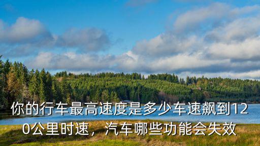 你的行車最高速度是多少車速飆到120公里時速，汽車哪些功能會失效