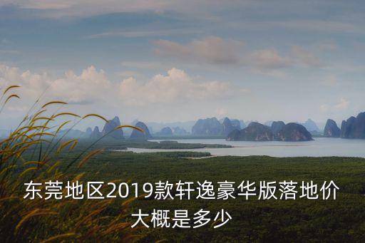 東莞地區(qū)2019款軒逸豪華版落地價大概是多少
