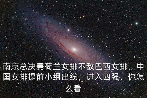 南京總決賽荷蘭女排不敵巴西女排，中國女排提前小組出線，進入四強，你怎么看