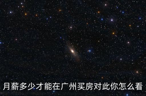 月薪多少才能在廣州買房對此你怎么看