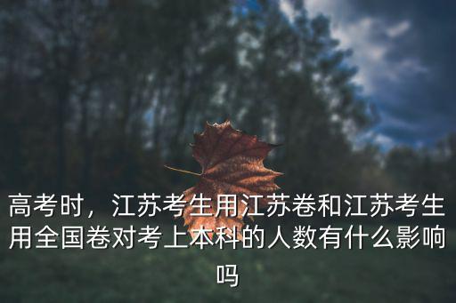 高考時，江蘇考生用江蘇卷和江蘇考生用全國卷對考上本科的人數有什么影響嗎