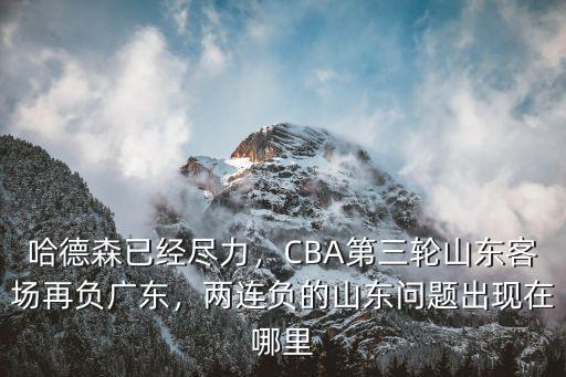 哈德森已經盡力，CBA第三輪山東客場再負廣東，兩連負的山東問題出現在哪里