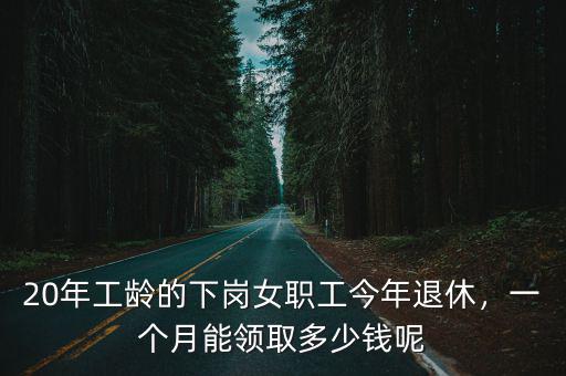 湖州20年工齡領多少,工齡20年退休能領多少工資